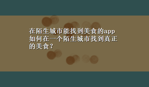 在陌生城市能找到美食的app 如何在一个陌生城市找到真正的美食？