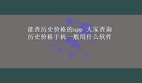 能查历史价格的app 大家查询历史价格手机一般用什么软件