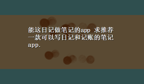 能这日记做笔记的app 求推荐一款可以写日记和记账的笔记app.