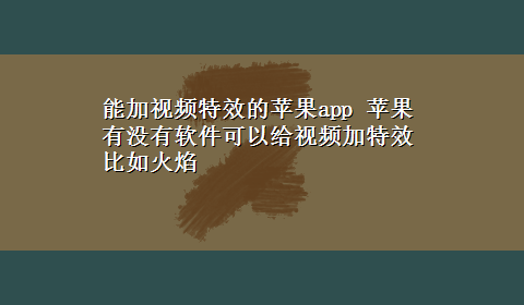 能加视频特效的苹果app 苹果有没有软件可以给视频加特效比如火焰