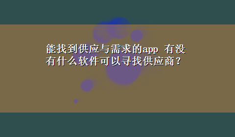 能找到供应与需求的app 有没有什么软件可以寻找供应商？