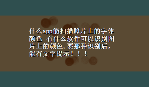 什么app能扫描照片上的字体颜色 有什么软件可以识别图片上的颜色,要那种识别后，能有文字提示！！！