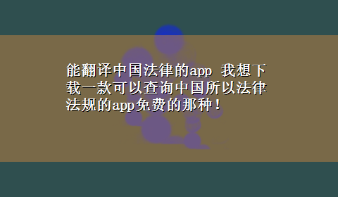 能翻译中国法律的app 我想x-z一款可以查询中国所以法律法规的app免费的那种！