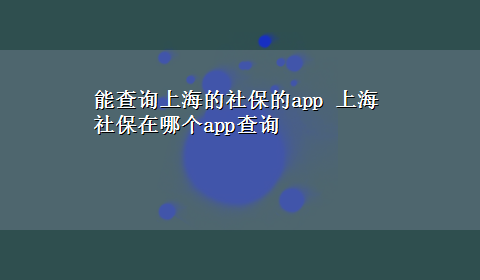 能查询上海的社保的app 上海社保在哪个app查询