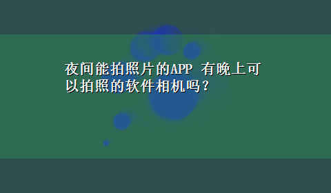 夜间能拍照片的APP 有晚上可以拍照的软件相机吗？