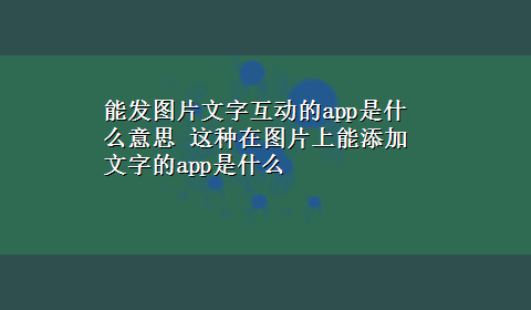 能发图片文字互动的app是什么意思 这种在图片上能添加文字的app是什么