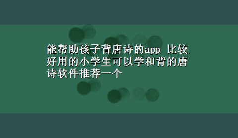 能帮助孩子背唐诗的app 比较好用的小学生可以学和背的唐诗软件推荐一个