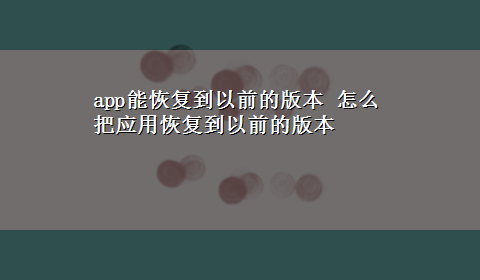 app能恢复到以前的版本 怎么把应用恢复到以前的版本