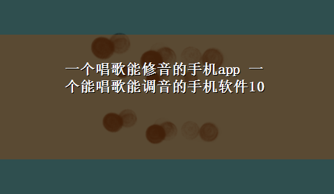 一个唱歌能修音的手机app 一个能唱歌能调音的手机软件10