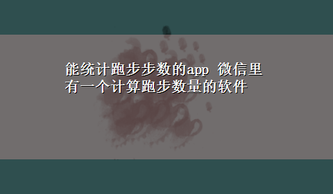 能统计跑步步数的app 微信里有一个计算跑步数量的软件