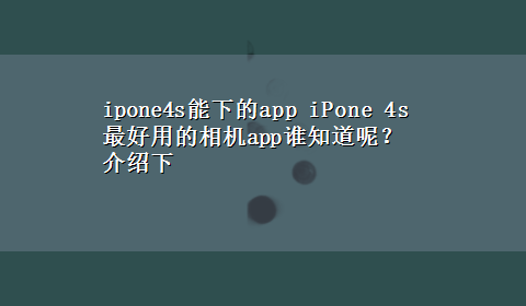 ipone4s能下的app iPone 4s最好用的相机app谁知道呢？介绍下