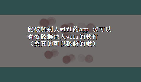 能破解别人wifi的app 求可以有效破解他人wifi的软件 （要真的可以破解的哦）