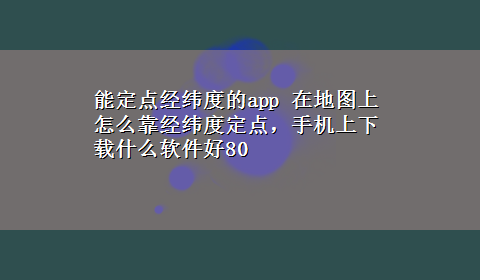 能定点经纬度的app 在地图上怎么靠经纬度定点，手机上x-z什么软件好80