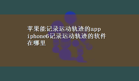 苹果能记录运动轨迹的app iphone6记录运动轨迹的软件在哪里