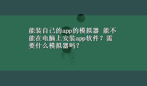 能装自己的app的模拟器 能不能在电脑上安装app软件？需要什么模拟器吗？