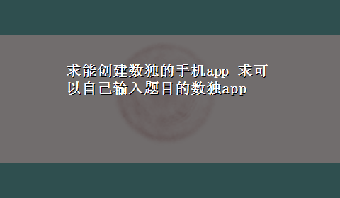 求能创建数独的手机app 求可以自己输入题目的数独app