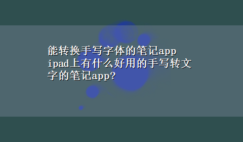 能转换手写字体的笔记app ipad上有什么好用的手写转文字的笔记app?