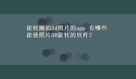 能转圈拍3d照片的app 有哪些能使照片3D旋转的软件？