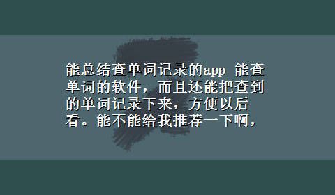 能总结查单词记录的app 能查单词的软件，而且还能把查到的单词记录下来，方便以后看。能不能给我推荐一下啊，谢谢你们啦50