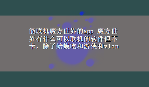 能联机魔方世界的app 魔方世界有什么可以联机的软件但不卡，除了蛤蟆吃和游侠和vlan