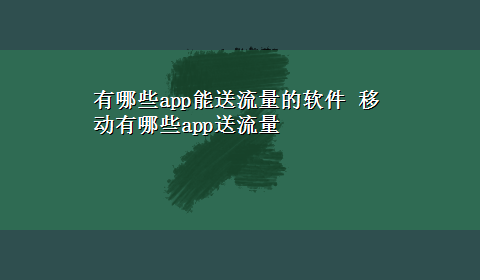 有哪些app能送流量的软件 移动有哪些app送流量