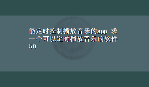 能定时控制播放音乐的app 求一个可以定时播放音乐的软件50