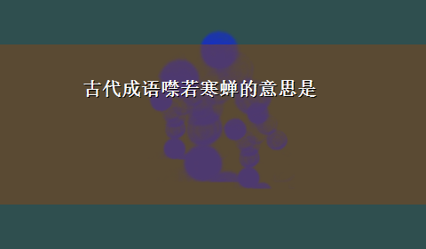 古代成语噤若寒蝉的意思是