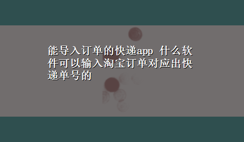 能导入订单的快递app 什么软件可以输入淘宝订单对应出快递单号的