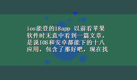 ios能登的18app 以前看苹果软件时无意中看到一篇文章，是说IOS和安卓都能下的十八应用，包含了那好吧，现在找不到了