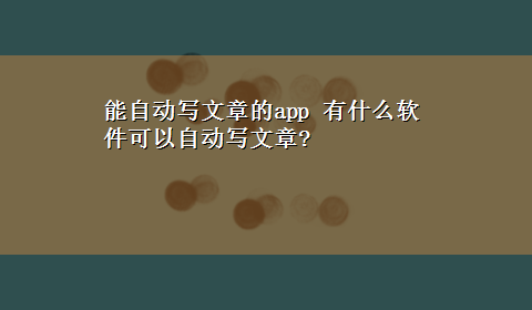 能自动写文章的app 有什么软件可以自动写文章?