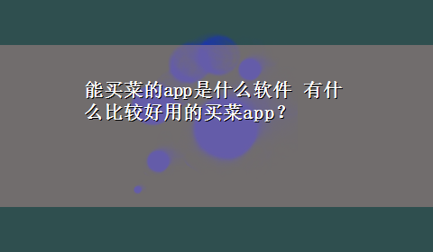 能买菜的app是什么软件 有什么比较好用的买菜app？