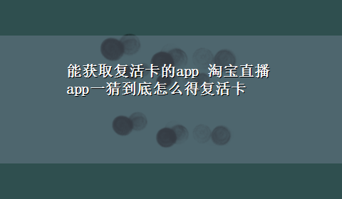 能获取复活卡的app 淘宝直播app一猜到底怎么得复活卡