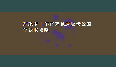 跑跑卡丁车官方竞速版传说的车获取攻略