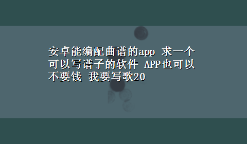 安卓能编配曲谱的app 求一个可以写谱子的软件 APP也可以 不要钱 我要写歌20