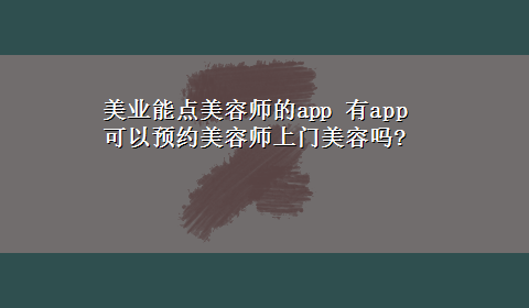 美业能点美容师的app 有app可以预约美容师上门美容吗?