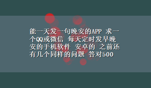 能一天发一句晚安的APP 求一个QQ或微信 每天定时发早晚安的手机软件 安卓的 之前还有几个同样的问题 答对500