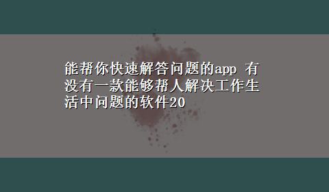 能帮你快速解答问题的app 有没有一款能够帮人解决工作生活中问题的软件20