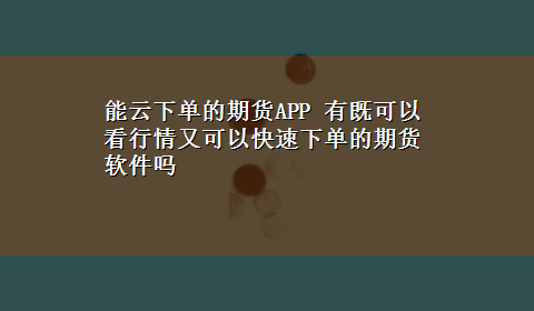 能云下单的期货APP 有既可以看行情又可以快速下单的期货软件吗