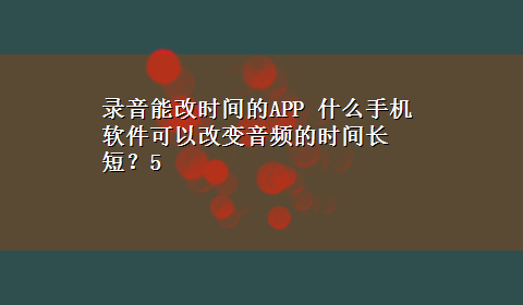 录音能改时间的APP 什么手机软件可以改变音频的时间长短？5