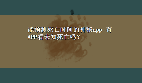 能预测死亡时间的神秘app 有APP看未知死亡吗？