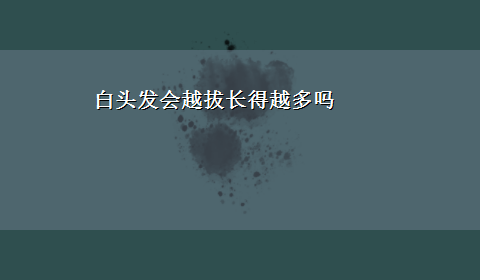 白头发会越拔长得越多吗