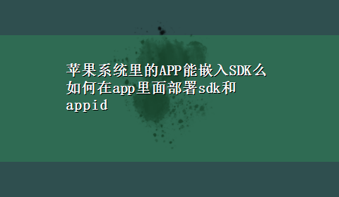 苹果系统里的APP能嵌入SDK么 如何在app里面部署sdk和appid