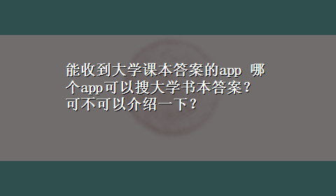 能收到大学课本答案的app 哪个app可以搜大学书本答案？可不可以介绍一下？