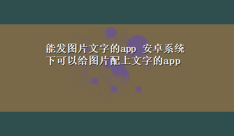 能发图片文字的app 安卓系统下可以给图片配上文字的app