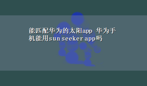 能匹配华为的太阳app 华为手机能用sun seeker app吗