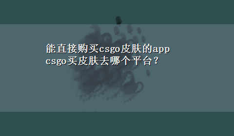 能直接购买csgo皮肤的app csgo买皮肤去哪个平台？