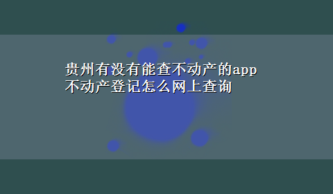 贵州有没有能查不动产的app 不动产登记怎么网上查询