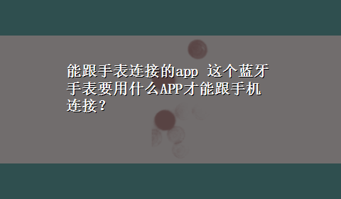 能跟手表连接的app 这个蓝牙手表要用什么APP才能跟手机连接？