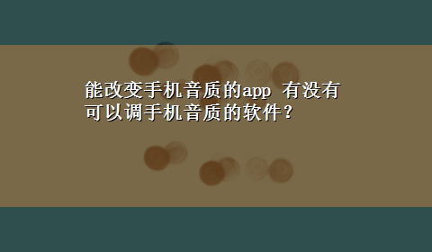 能改变手机音质的app 有没有可以调手机音质的软件？