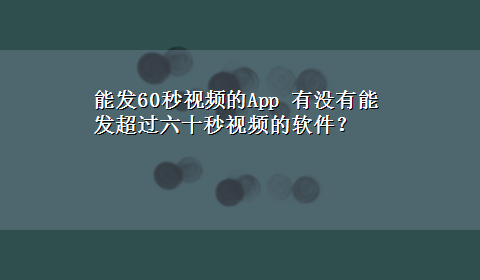 能发60秒视频的App 有没有能发超过六十秒视频的软件？